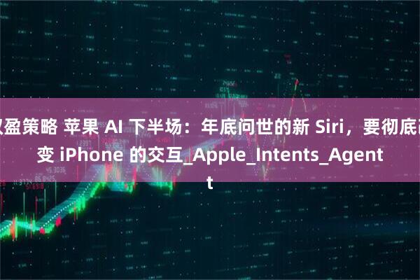 双盈策略 苹果 AI 下半场：年底问世的新 Siri，要彻底改变 iPhone 的交互_Apple_Intents_Agent
