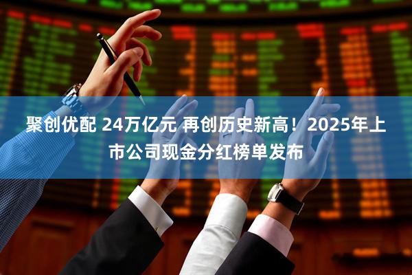 聚创优配 24万亿元 再创历史新高！2025年上市公司现金分红榜单发布