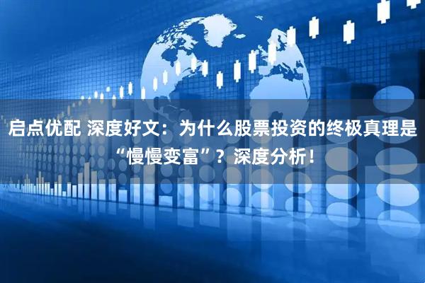 启点优配 深度好文：为什么股票投资的终极真理是“慢慢变富”？深度分析！