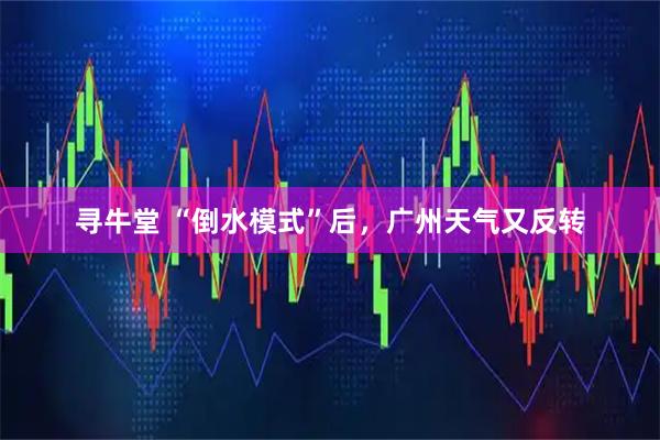 寻牛堂 “倒水模式”后，广州天气又反转