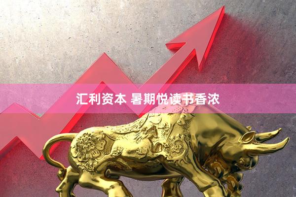 汇利资本 暑期悦读书香浓