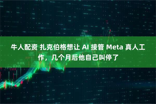 牛人配资 扎克伯格想让 AI 接管 Meta 真人工作，几个月后他自己叫停了